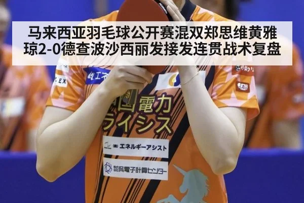 马来西亚羽毛球公开赛混双郑思维黄雅琼2-0德查波沙西丽发接发连贯战术复盘